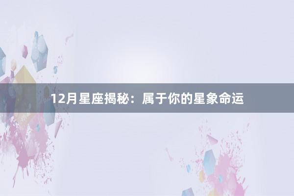 12月星座揭秘：属于你的星象命运